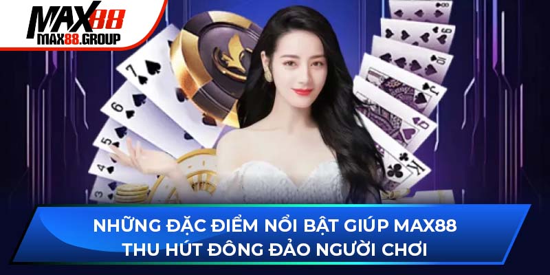 Top ưu điểm nổi bật giúp Max88 thu hút đông đảo người chơi