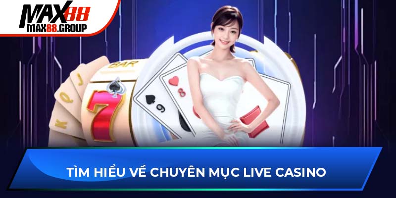 Tìm hiểu về chuyên mục Live Casino Max88