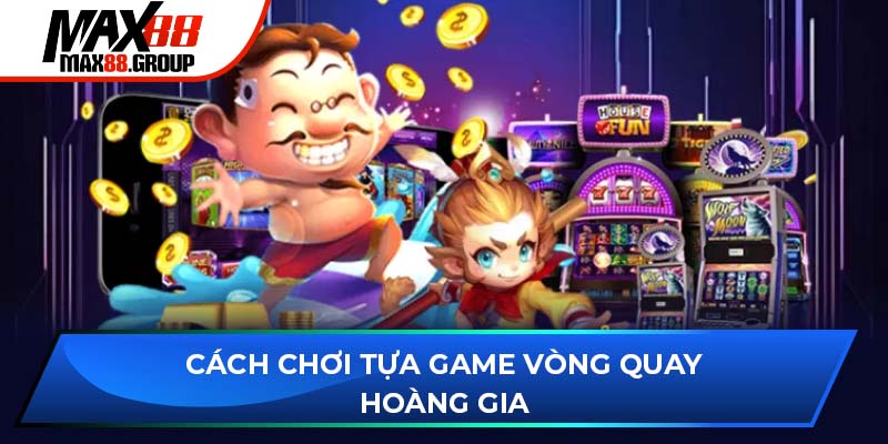Cách chơi tựa game Vòng Quay Hoàng Gia