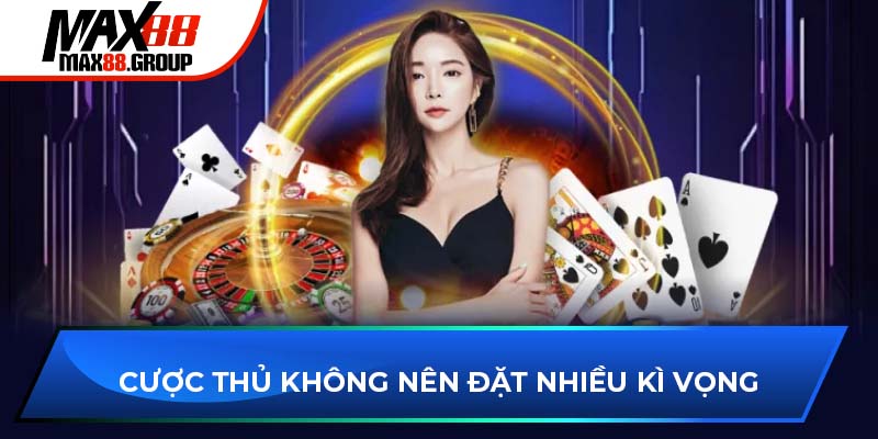 Cược thủ không nên đặt nhiều kì vọng